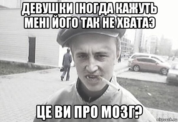 Девушки іногда кажуть Мені його так не хватаэ Це ви про мозг?, Мем Пацанська философия