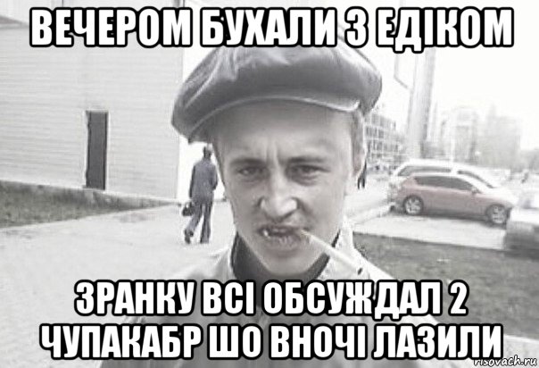 вечером бухали з едіком зранку всі обсуждал 2 чупакабр шо вночі лазили, Мем Пацанська философия