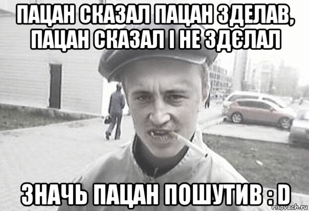 пацан сказал пацан зделав, пацан сказал і не здєлал значь пацан пошутив : d, Мем Пацанська философия