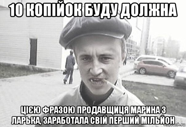 10 копійок буду должна цією фразою продавщиця марина з ларька, заработала свій перший мільйон, Мем Пацанська философия