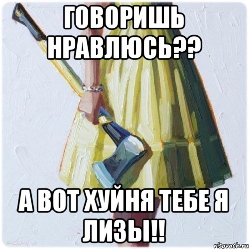 Говоришь нравлюсь?? А вот хуйня тебе я Лизы!!