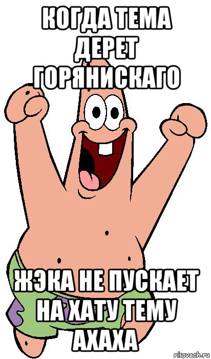 когда тема дерет горянискаго жэка не пускает на хату тему ахаха, Мем Радостный Патрик