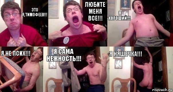 ЭТО Я,ТИМОФЕЕВ!!! ЛЮБИТЕ МЕНЯ ВСЕ!!! Я ХОРОШИЙ!!! Я НЕ ПСИХ!!! Я САМА НЕЖНОСТЬ!!! Я НЯШЕЧКА!!!, Комикс  Печалька 90лвл