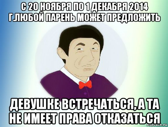 с 20 ноября по 1 декабря 2014 г.любой парень может предложить девушке встречаться, а та не имеет права отказаться