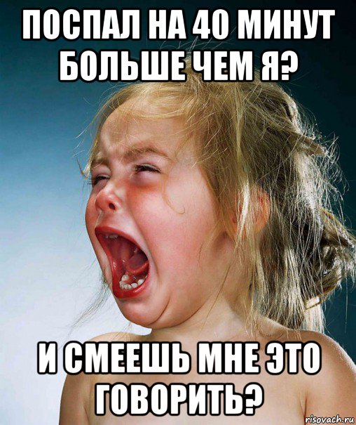 поспал на 40 минут больше чем я? и смеешь мне это говорить?, Мем Плачущая девочка