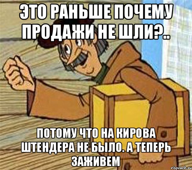 ЭТО РАНЬШЕ ПОЧЕМУ ПРОДАЖИ НЕ ШЛИ?.. ПОТОМУ ЧТО НА КИРОВА ШТЕНДЕРА НЕ БЫЛО. А ТЕПЕРЬ ЗАЖИВЕМ