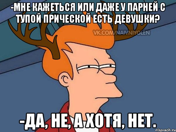 -Мне кажеться или даже у парней с тупой прической есть девушки? -Да, не, а хотя, нет., Мем  Подозрительный олень