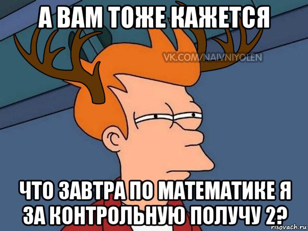 а вам тоже кажется что завтра по математике я за контрольную получу 2?, Мем  Подозрительный олень