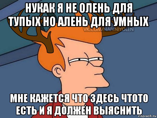 нукак я не олень для тупых но алень для умных мне кажется что здесь чтото есть и я должен выяснить, Мем  Подозрительный олень