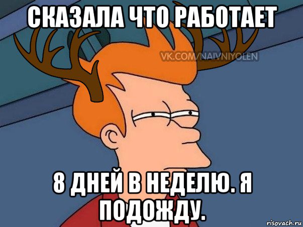 сказала что работает 8 дней в неделю. я подожду., Мем  Подозрительный олень