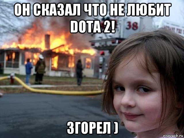 он сказал что не любит dota 2! згорел ), Мем Поджигательница