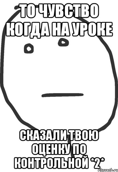 То чувство когда на уроке сказали твою оценку по контрольной *2*, Мем покер фейс