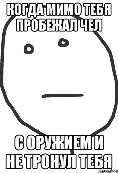 Когда мимо тебя пробежал чел с оружием и не тронул тебя, Мем покер фейс