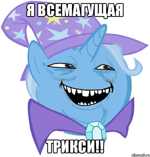 я всемагущая Трикси!!