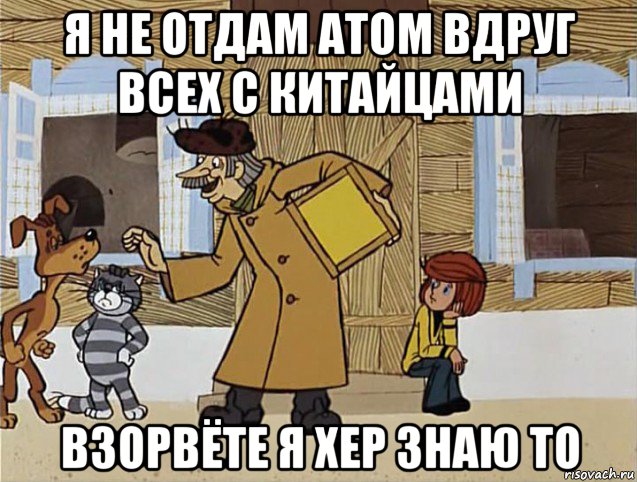 я не отдам атом вдруг всех с китайцами взорвёте я хер знаю то, Мем Печкин из Простоквашино