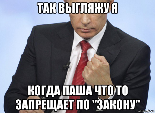 так выгляжу я когда паша что то запрещает по "закону", Мем Путин показывает кулак