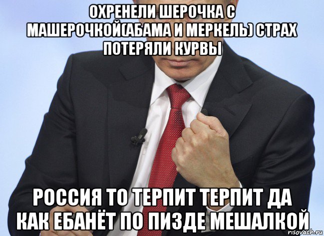 охренели шерочка с машерочкой(абама и меркель) страх потеряли курвы россия то терпит терпит да как ебанёт по пизде мешалкой, Мем Путин показывает кулак