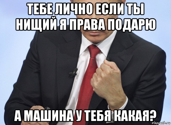 тебе лично если ты нищий я права подарю а машина у тебя какая?, Мем Путин показывает кулак