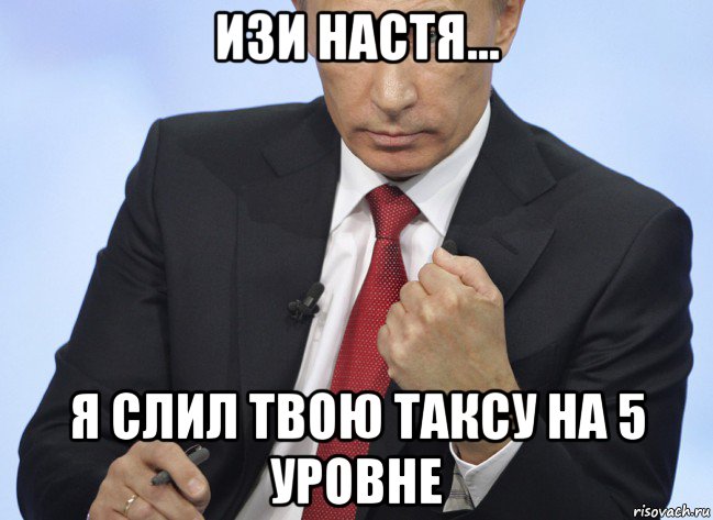 изи настя... я слил твою таксу на 5 уровне, Мем Путин показывает кулак
