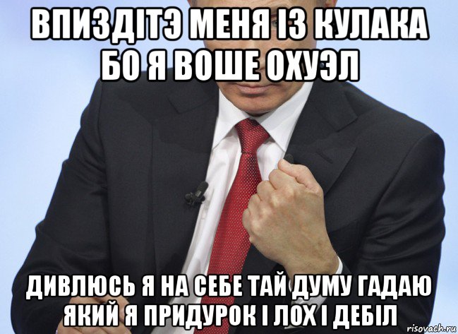 впиздітэ меня із кулака бо я воше охуэл дивлюсь я на себе тай думу гадаю який я придурок і лох і дебіл, Мем Путин показывает кулак