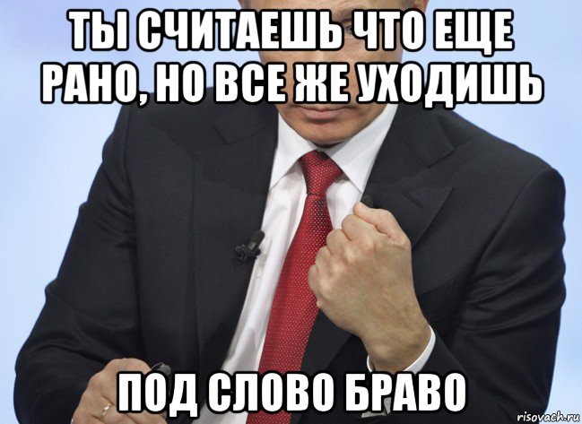 ты считаешь что еще рано, но все же уходишь под слово браво, Мем Путин показывает кулак