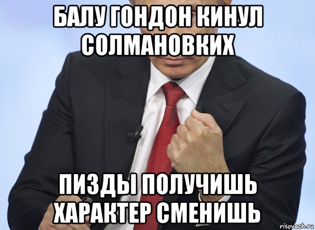 балу гондон кинул солмановких пизды получишь характер сменишь, Мем Путин показывает кулак
