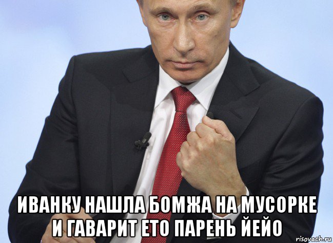  иванку нашла бомжа на мусорке и гаварит ето парень йейо, Мем Путин показывает кулак