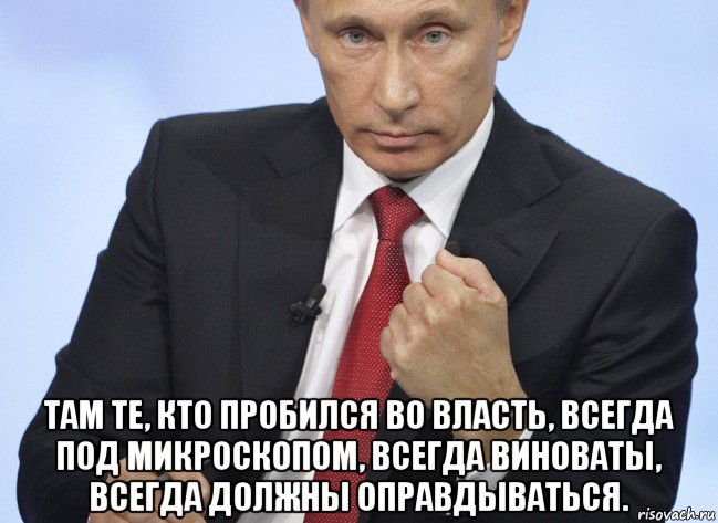  там те, кто пробился во власть, всегда под микроскопом, всегда виноваты, всегда должны оправдываться., Мем Путин показывает кулак