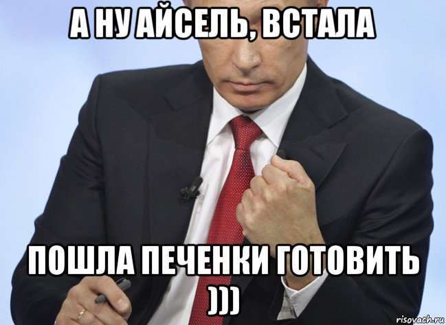 а ну айсель, встала пошла печенки готовить ))), Мем Путин показывает кулак