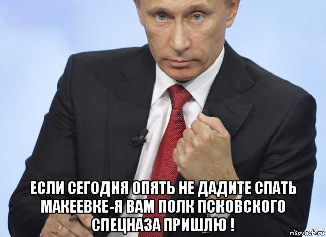  если сегодня опять не дадите спать макеевке-я вам полк псковского спецназа пришлю !, Мем Путин показывает кулак