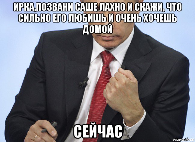 ирка,позвани саше лахно и скажи, что сильно его любишь и очень хочешь домой сейчас, Мем Путин показывает кулак