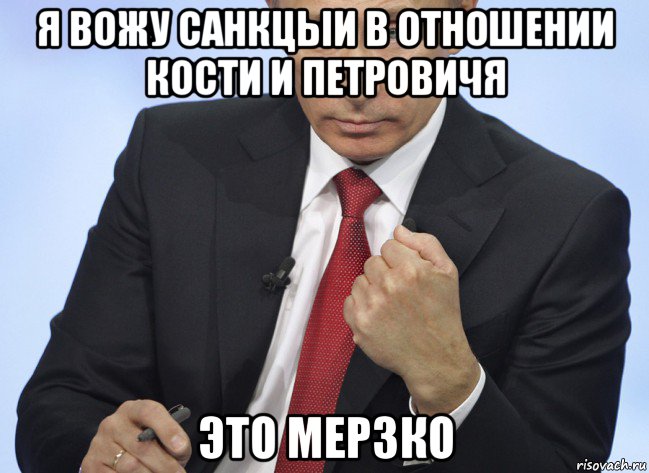 я вожу санкцыи в отношении кости и петровичя это мерзко, Мем Путин показывает кулак
