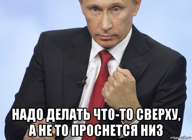  надо делать что-то сверху, а не то проснется низ, Мем Путин показывает кулак