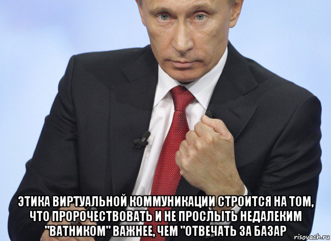  этика виртуальной коммуникации строится на том, что пророчествовать и не прослыть недалеким "ватником" важнее, чем "отвечать за базар, Мем Путин показывает кулак