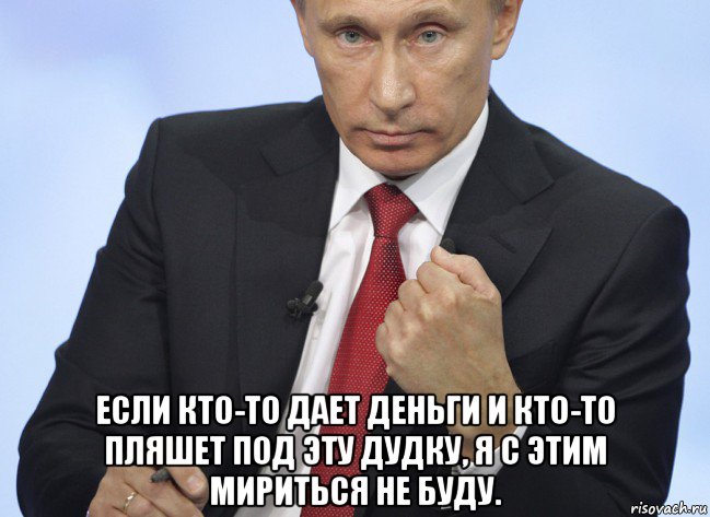  если кто-то дает деньги и кто-то пляшет под эту дудку, я с этим мириться не буду., Мем Путин показывает кулак