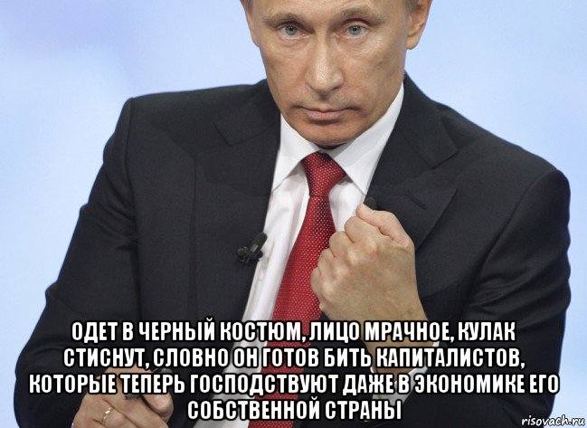  одет в черный костюм, лицо мрачное, кулак стиснут, словно он готов бить капиталистов, которые теперь господствуют даже в экономике его собственной страны, Мем Путин показывает кулак