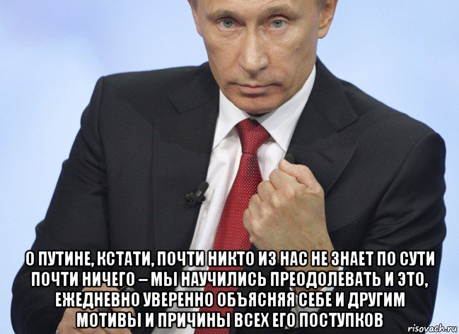  о путине, кстати, почти никто из нас не знает по сути почти ничего – мы научились преодолевать и это, ежедневно уверенно объясняя себе и другим мотивы и причины всех его поступков, Мем Путин показывает кулак