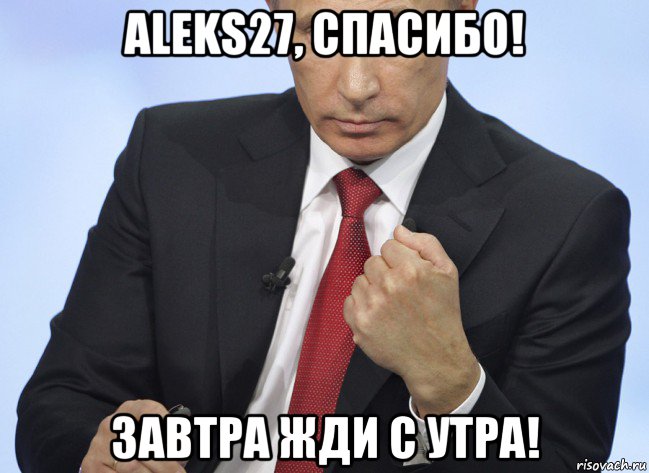 aleks27, спасибо! завтра жди с утра!, Мем Путин показывает кулак