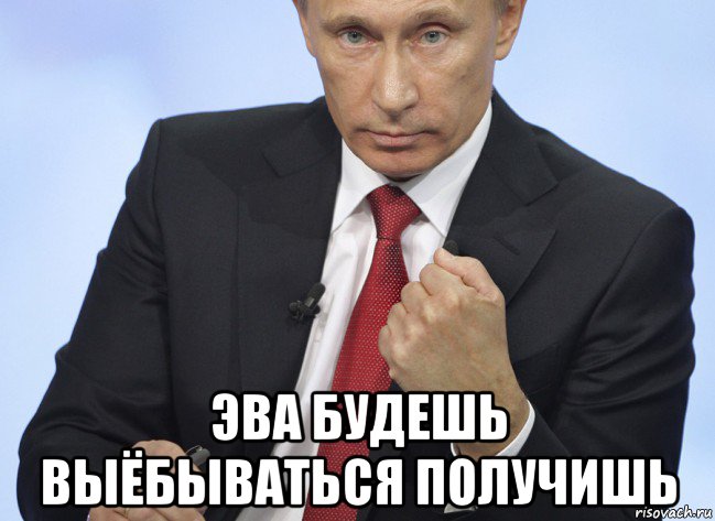  эва будешь выёбываться получишь, Мем Путин показывает кулак