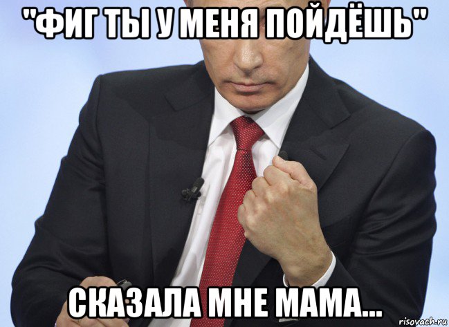 "фиг ты у меня пойдёшь" сказала мне мама..., Мем Путин показывает кулак