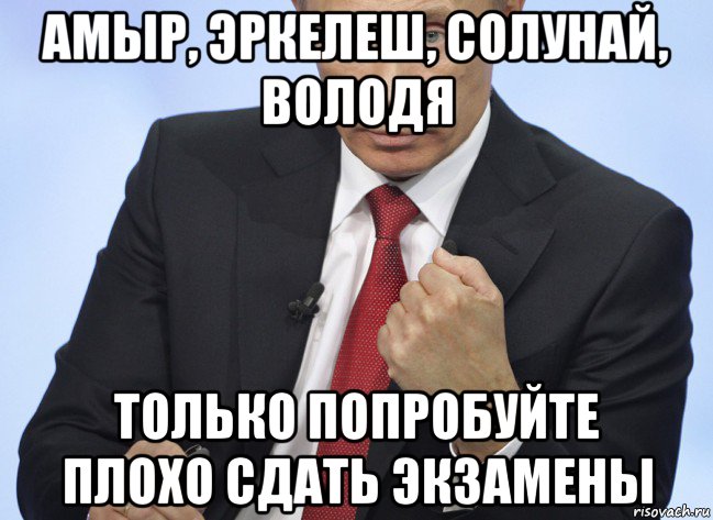 амыр, эркелеш, солунай, володя только попробуйте плохо сдать экзамены, Мем Путин показывает кулак