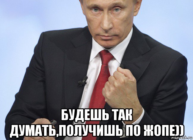  будешь так думать,получишь по жопе)), Мем Путин показывает кулак
