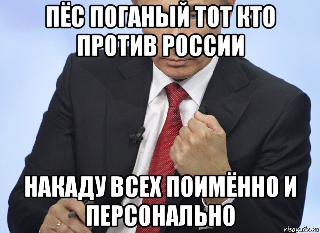 пёс поганый тот кто против россии накаду всех поимённо и персонально, Мем Путин показывает кулак