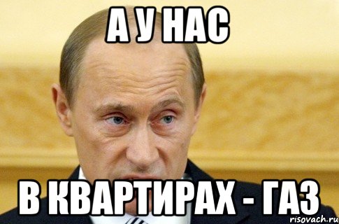 Дали газу. А У нас в квартире ГАЗ Путин. А У нас в квартире ГАЗ А У вас. А У нас а у нас а у нас в квартире ГАЗ. У нас есть ГАЗ А У вас.