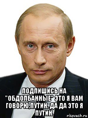  подпишись на "обдолбанные" это я вам говорю,путин. да да это я путин., Мем Путин