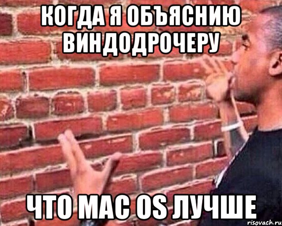 Когда я объяснию виндодрочеру что MAC OS лучше, Мем разговор со стеной