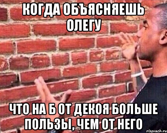 Когда объясняешь Олегу Что на Б от декоя больше пользы, чем от него, Мем разговор со стеной