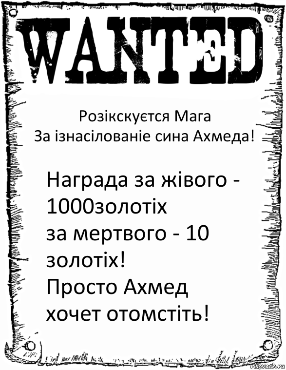 Розікскуєтся Мага
За ізнасілованіе сина Ахмеда! Награда за жівого - 1000золотіх
за мертвого - 10 золотіх!
Просто Ахмед хочет отомстіть!, Комикс розыск