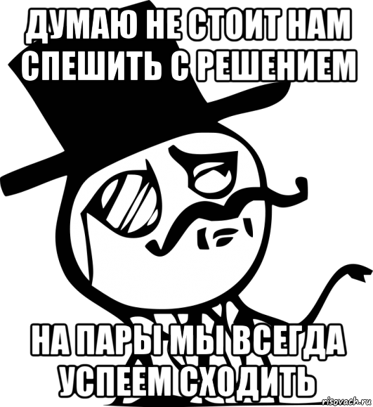 Всегда успеем. Сеньор Мем. Мемы стоит подумать. Мем про сеньора. Думаю не стоит Мем.