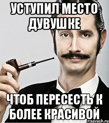 уступил место дувушке чтоб пересесть к более красивой, Мем Сэр Надменность